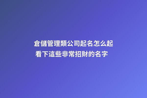 倉儲管理類公司起名怎么起 看下這些非常招財的名字-第1張-公司起名-玄機派
